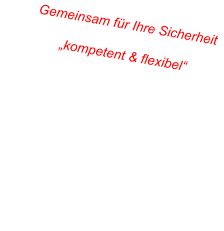Gemeinsam für Ihre Sicherheit „kompetent & flexibel“